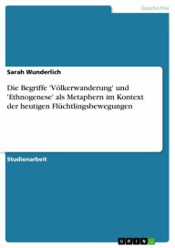 Title: Die Begriffe 'Völkerwanderung' und 'Ethnogenese' als Metaphern im Kontext der heutigen Flüchtlingsbewegungen, Author: Sarah Wunderlich