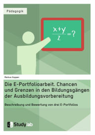 Title: Die E-Portfolioarbeit. Chancen und Grenzen in den Bildungsgängen der Ausbildungsvorbereitung: Beschreibung und Bewertung von drei E-Portfolios, Author: Markus Koppen