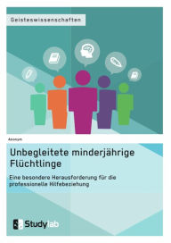 Title: Unbegleitete minderjährige Flüchtlinge. Eine besondere Herausforderung für die professionelle Hilfebeziehung, Author: Anonym