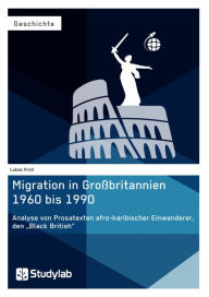 Title: Migration in Großbritannien 1960 bis 1990. Analyse von Prosatexten afro-karibischer Einwanderer, den 'Black British', Author: Lukas Kroll