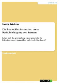 Title: Die Immobilieninvestition unter Berücksichtigung von Steuern: Lohnt sich die Anschaffung einer Immobilie für Privatinvestoren (gegenüber anderen Geldanlagen)?, Author: Sascha Brückner