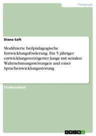 Title: Modifzierte heilpädagogische Entwicklungsförderung. Ein 5 jähriger entwicklungsverzögerter Junge mit serialen Wahrnehmungsstörungen und einer Sprachenwicklungsstörung, Author: Diana Saft