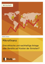 Title: Mikrofinanz. Eine ethische und nachhaltige Anlage oder Rendite auf Kosten der Ärmsten?, Author: Steffen Scherer