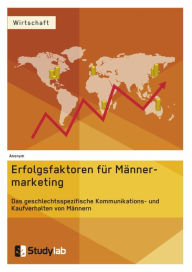 Title: Erfolgsfaktoren im Männermarketing. Das geschlechtsspezifische Kommunikations- und Kaufverhalten von Männern, Author: Anonym