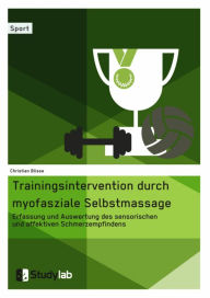 Title: Trainingsintervention durch myofasziale Selbstmassage. Erfassung und Auswertung des sensorischen und affektiven Schmerzempfindens, Author: Christian Blisse