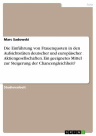 Title: Die Einführung von Frauenquoten in den Aufsichtsräten deutscher und europäischer Aktiengesellschaften. Ein geeignetes Mittel zur Steigerung der Chancengleichheit?, Author: Marc Sadowski