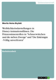 Title: Weiblichkeitsdarstellungen in Disney-Animationsfilmen. Die Prinzessinnenrollen in 'Schneewittchen und die sieben Zwerge' und 'Die Eiskönigin - Völlig unverfroren', Author: Moritz Heinz Brylski