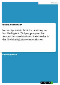 Title: Internetgestützte Berichterstattung zur Nachhaltigkeit. Zielgruppengerechte Ansprache verschiedener Stakeholder in der Nachhaltigkeitskommunikation, Author: Nicole Biedermann