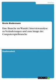 Title: Eine Branche im Wandel. Interviewanalyse zu Veränderungen und zum Image der Computerspielbranche, Author: Nicole Biedermann