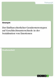 Title: Der Einfluss elterlicher Genderstereotypen auf Geschlechtsunterschiede in der Sozialisation von Emotionen, Author: Anonym