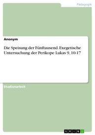 Title: Die Speisung der Fünftausend. Exegetische Untersuchung der Perikope Lukas 9, 10-17, Author: Tobias Feuerbach
