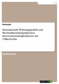 Title: Internationale Währungspolitik und Wechselkursmanipulationen. Interventionsmöglichkeiten des Völkerrechts, Author: Anonym