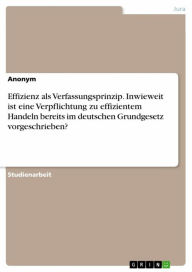 Title: Effizienz als Verfassungsprinzip. Inwieweit ist eine Verpflichtung zu effizientem Handeln bereits im deutschen Grundgesetz vorgeschrieben?, Author: Anonym