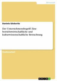 Title: Der Unternehmensbegriff. Eine betriebswirtschaftliche und kulturwissenschaftliche Betrachtung, Author: Daniela Göckeritz