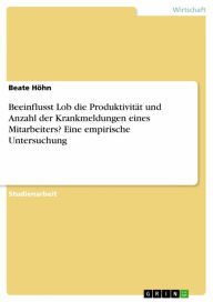 Title: Beeinflusst Lob die Produktivität und Anzahl der Krankmeldungen eines Mitarbeiters? Eine empirische Untersuchung, Author: Beate Höhn