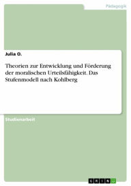 Title: Theorien zur Entwicklung und Förderung der moralischen Urteilsfähigkeit. Das Stufenmodell nach Kohlberg, Author: Julia O.