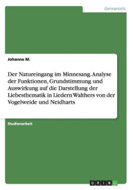 Title: Der Natureingang im Minnesang. Analyse derFunktionen, Grundstimmung und Auswirkung auf die Darstellung der Liebesthematik in Liedern Walthers von der Vogelweide und Neidharts, Author: Johanna M