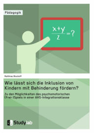 Title: Wie lässt sich die Inklusion von Kindern mit Behinderung fördern? Zu den Möglichkeiten des psychomotorischen (Frei-)Spiels in einer AHS-Integrationsklasse, Author: Matthias Bischoff