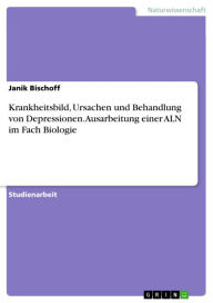 Title: Krankheitsbild, Ursachen und Behandlung von Depressionen. Ausarbeitung einer ALN im Fach Biologie, Author: Janik Bischoff