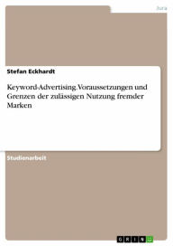 Title: Keyword-Advertising. Voraussetzungen und Grenzen der zulässigen Nutzung fremder Marken, Author: Stefan Eckhardt