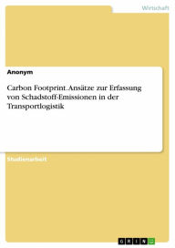 Title: Carbon Footprint. Ansätze zur Erfassung von Schadstoff-Emissionen in der Transportlogistik, Author: Anonym