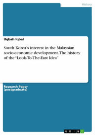 Title: South Korea's interest in the Malaysian socio-economic development. The history of the 'Look-To-The-East Idea', Author: Uqbah Iqbal