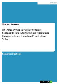 Title: Ist David Lynch der erste populäre Surrealist? Eine Analyse seiner filmischen Handschrift in 'Eraserhead' und 'Blue Velvet', Author: Vincent Jackson