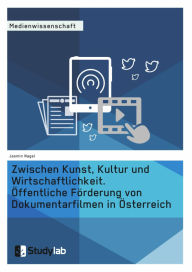 Title: Zwischen Kunst, Kultur und Wirtschaftlichkeit. Öffentliche Förderung von Dokumentarfilmen in Österreich, Author: Jasmin Nagel