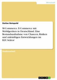 Title: M-Commerce. E-Commerce mit Mobilgeräten in Deutschland. Eine Bestandsaufnahme von Chancen, Risiken und zukünftigen Entwicklungen im B2C-Sektor, Author: Stefan Reinpold