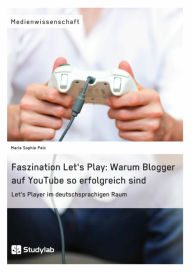 Title: Faszination Let's Play: Warum Blogger auf YouTube so erfolgreich sind: Let's Player im deutschsprachigen Raum, Author: Marie Sophie Pelc