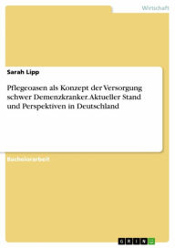 Title: Pflegeoasen als Konzept der Versorgung schwer Demenzkranker. Aktueller Stand und Perspektiven in Deutschland, Author: Sarah Lipp