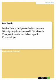 Title: Ist das deutsche Sparverhalten in einer Niedrigzinsphase sinnvoll? Die aktuelle Zinsproblematik mit Schwerpunkt Privatanleger, Author: Lars Groth