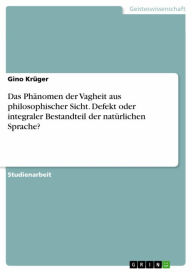 Title: Das Phänomen der Vagheit aus philosophischer Sicht. Defekt oder integraler Bestandteil der natürlichen Sprache?, Author: Gino Krüger