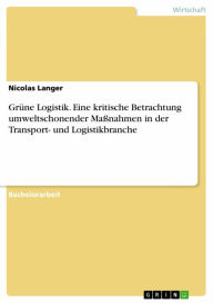 Title: Grüne Logistik. Eine kritische Betrachtung umweltschonender Maßnahmen in der Transport- und Logistikbranche, Author: Nicolas Langer