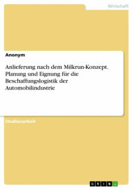 Title: Anlieferung nach dem Milkrun-Konzept. Planung und Eignung für die Beschaffungslogistik der Automobilindustrie, Author: Anonym