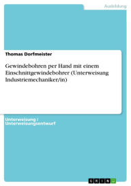 Title: Gewindebohren per Hand mit einem Einschnittgewindebohrer (Unterweisung Industriemechaniker/in), Author: Thomas Dorfmeister