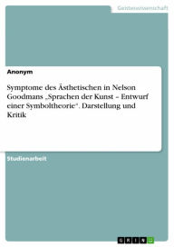 Title: Symptome des Ästhetischen in Nelson Goodmans 'Sprachen der Kunst - Entwurf einer Symboltheorie'. Darstellung und Kritik, Author: Anonym