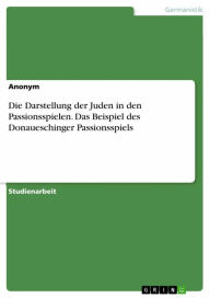 Title: Die Darstellung der Juden in den Passionsspielen. Das Beispiel des Donaueschinger Passionsspiels, Author: Anonym