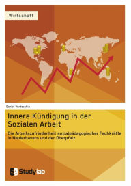 Title: Innere Kündigung in der Sozialen Arbeit: Die Arbeitszufriedenheit sozialpädagogischer Fachkräfte in Niederbayern und der Oberpfalz, Author: Daniel Verdecchia