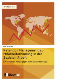 Title: Retention Management zur Mitarbeiterbindung in der Sozialen Arbeit: Ein 4-Phasen-Modell gegen den Fachkräftemangel, Author: Daniel Verdecchia