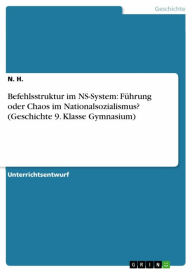 Title: Befehlsstruktur im NS-System: Führung oder Chaos im Nationalsozialismus? (Geschichte 9. Klasse Gymnasium), Author: N. H.
