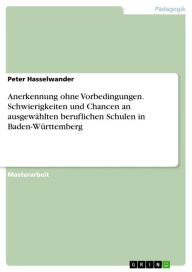 Title: Anerkennung ohne Vorbedingungen. Schwierigkeiten und Chancen an ausgewählten beruflichen Schulen in Baden-Württemberg, Author: Peter Hasselwander