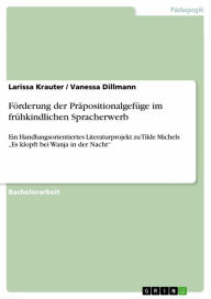 Title: Förderung der Präpositionalgefüge im frühkindlichen Spracherwerb: Ein Handlungsorientiertes Literaturprojekt zu Tilde Michels 'Es klopft bei Wanja in der Nacht', Author: Larissa Krauter