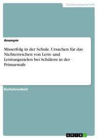 Title: Misserfolg in der Schule. Ursachen für das Nichterreichen von Lern- und Leistungszielen bei Schülern in der Primarstufe, Author: Anonym