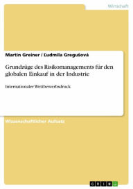 Title: Grundzüge des Risikomanagements für den globalen Einkauf in der Industrie: Internationaler Wettbewerbsdruck, Author: Martin Greiner