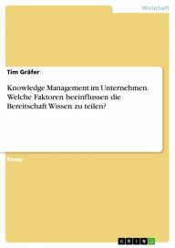 Title: Knowledge Management im Unternehmen. Welche Faktoren beeinflussen die Bereitschaft Wissen zu teilen?, Author: Tim Gräfer