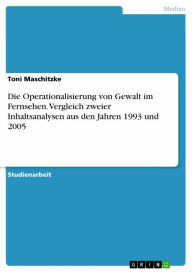 Title: Die Operationalisierung von Gewalt im Fernsehen. Vergleich zweier Inhaltsanalysen aus den Jahren 1993 und 2005, Author: Toni Maschitzke