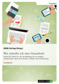 Title: Wie schreibe ich eine Hausarbeit? Schritt für Schritt von der Ideenfindung bis zur fertigen Seminararbeit: Alles zu Recherche, Struktur und Formatierung, Author: GRIN Verlag