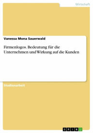 Title: Firmenlogos. Bedeutung für die Unternehmen und Wirkung auf die Kunden, Author: Vanessa Mona Sauerwald