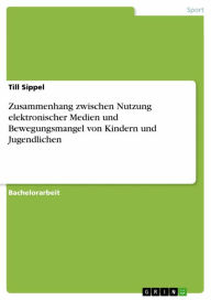 Title: Zusammenhang zwischen Nutzung elektronischer Medien und Bewegungsmangel von Kindern und Jugendlichen, Author: Till Sippel